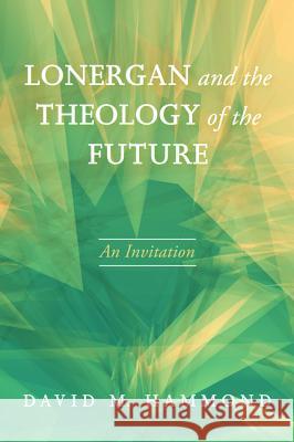 Lonergan and the Theology of the Future David M. Hammond 9781498205153