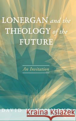 Lonergan and the Theology of the Future David M Hammond 9781498205177