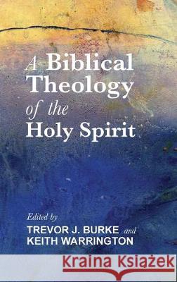 A Biblical Theology of the Holy Spirit Trevor J Burke, Keith Warrington 9781498205443 Cascade Books