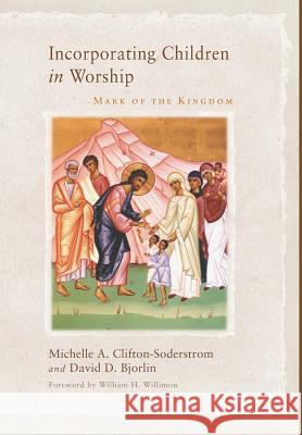 Incorporating Children in Worship Michelle A Clifton-Soderstrom, David Bjorlin, William H Willimon 9781498205467 Cascade Books