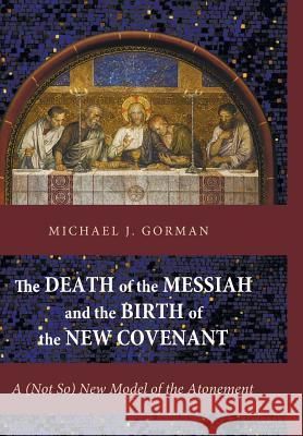 The Death of the Messiah and the Birth of the New Covenant Michael J. Gorman 9781498205580