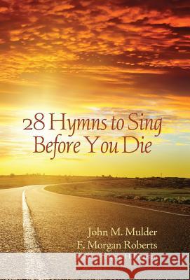 28 Hymns to Sing before You Die John M Mulder, F Morgan Roberts, Eugene H Peterson 9781498205702 Cascade Books
