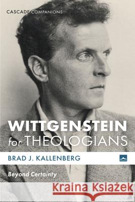 Wittgenstein for Theologians: Beyond Certainty Brad J. Kallenberg 9781498206501