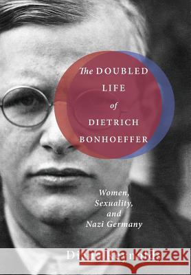The Doubled Life of Dietrich Bonhoeffer Diane Reynolds 9781498206587