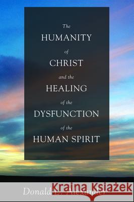 The Humanity of Christ and the Healing of the Dysfunction of the Human Spirit Donald L. Alexander 9781498206679