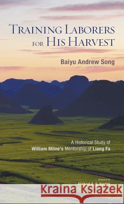 Training Laborers for His Harvest Baiyu Andrew Song, Michael A G Haykin 9781498207096