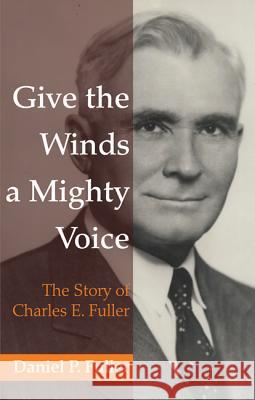 Give the Winds a Mighty Voice Daniel P. Fuller 9781498207157