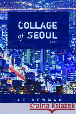 Collage of Seoul: Poems Jae Newman 9781498207249 Cascade Books