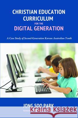 Christian Education Curriculum for the Digital Generation Jong Soo Park Michael A. Kelly 9781498207362 Wipf & Stock Publishers