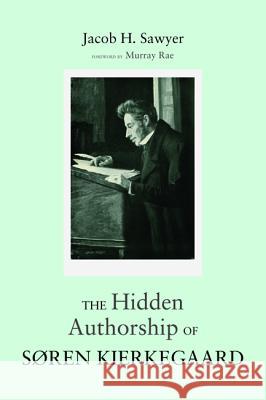 The Hidden Authorship of Søren Kierkegaard Sawyer, Jacob H. 9781498208925 Wipf & Stock Publishers
