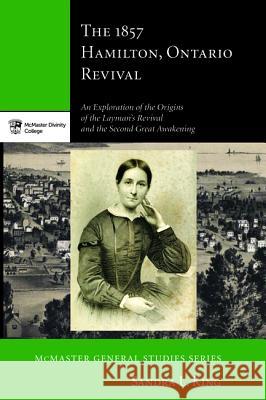 The 1857 Hamilton, Ontario Revival Sandra L. King 9781498209441 Pickwick Publications