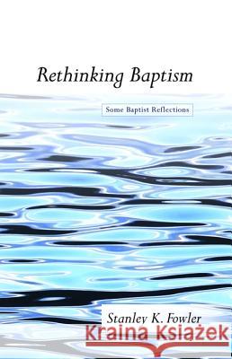 Rethinking Baptism Stanley K. Fowler 9781498209670 Wipf & Stock Publishers