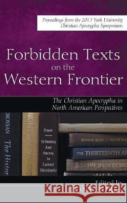 Forbidden Texts on the Western Frontier: The Christian Apocrypha in North American Perspectives Christoph Markschies (Humboldt University Germany), Tony Burke 9781498209847 Cascade Books