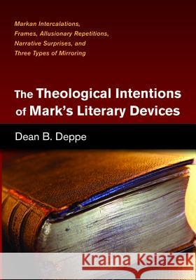 The Theological Intentions of Mark's Literary Devices Dean B. Deppe 9781498209885