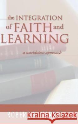 The Integration of Faith and Learning Robert A Harris 9781498210089 Cascade Books