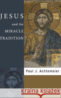 Jesus and the Miracle Tradition Paul J Achtemeier 9781498210300