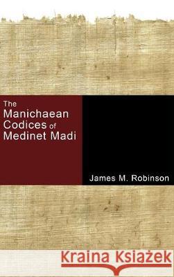 The Manichaean Codices of Medinet Madi James M. Robinson 9781498210461 Cascade Books