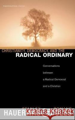 Christianity, Democracy, and the Radical Ordinary Dr Stanley Hauerwas (Duke University), Romand Coles 9781498210874 Cascade Books