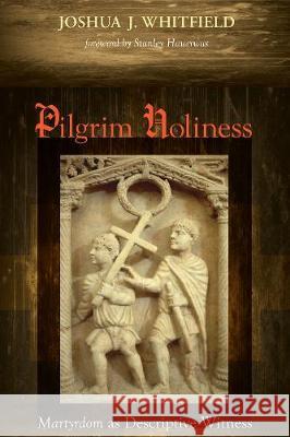 Pilgrim Holiness Joshua J. Whitfield Stanley Hauerwas 9781498211352 Cascade Books