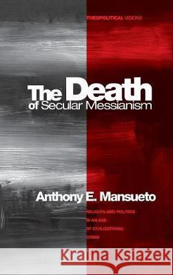 The Death of Secular Messianism Anthony E Mansueto 9781498211789 Cascade Books
