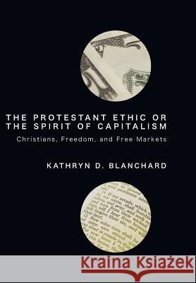 The Protestant Ethic or the Spirit of Capitalism Associate Professor and Chair Kathryn D Blanchard (Alma College) 9781498211819 Cascade Books