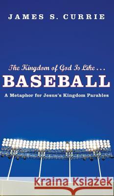 The Kingdom of God Is Like . . . Baseball James S Currie 9781498212427 Cascade Books