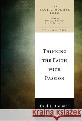 Thinking the Faith with Passion Paul L Holmer, David J Gouwens (Texas Christian University), Lee C Barrett (Lancaster Theological Seminary USA) 9781498212496 Cascade Books