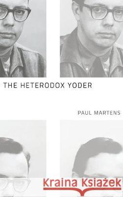 The Heterodox Yoder Paul Martens (Baylor University) 9781498212755 Cascade Books