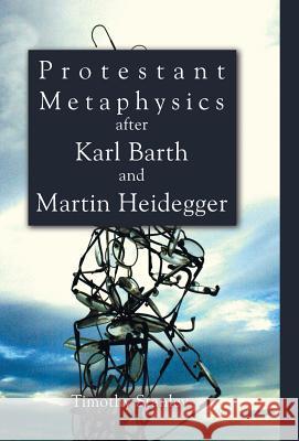 Protestant Metaphysics After Karl Barth and Martin Heidegger Timothy Stanley 9781498212830 Cascade Books