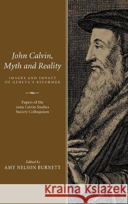 John Calvin, Myth and Reality Amy Nelson Burnett 9781498212847
