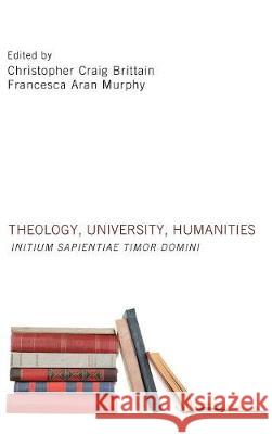Theology, University, Humanities Christopher Craig Brittain (Author Is Changing Institutions on July 1 2017), Francesca Aran Murphy (Peter Pazmany Cathol 9781498213035 Cascade Books