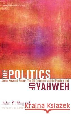 The Politics of Yahweh John C Nugent, Dr Stanley Hauerwas (Duke University) 9781498213202 Cascade Books