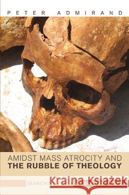 Amidst Mass Atrocity and the Rubble of Theology Peter Admirand (Dublin City University Ireland), David B Csc Burrell 9781498213783 Cascade Books