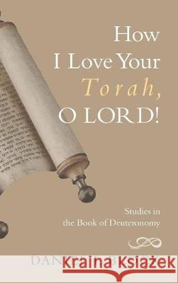 How I Love Your Torah, O LORD! Dr Daniel I Block 9781498213875