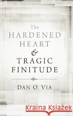 The Hardened Heart and Tragic Finitude Dan O Via 9781498213967 Cascade Books