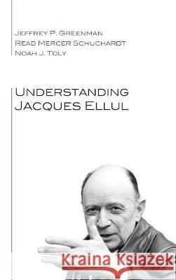 Understanding Jacques Ellul Jeffrey P Greenman, Ph.D., Read Mercer Schuchardt, Noah J Toly 9781498214056 Cascade Books