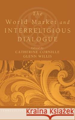 The World Market and Interreligious Dialogue Catherine Cornille (Boston College USA), Glenn Willis, Ed.D 9781498214162