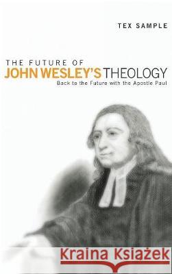 The Future of John Wesley's Theology Tex Sample, Ph.D 9781498214391 Cascade Books
