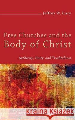 Free Churches and the Body of Christ Jeffrey W Cary, PhD (Usda-Ars New Orleans Louisiana USA) 9781498214407 Cascade Books