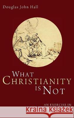 What Christianity Is Not Douglas John Hall 9781498214445 Cascade Books