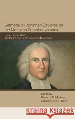 Sermons by Jonathan Edwards on the Matthean Parables, Volume II Wilson H Kimnach, Ken Minkema, Research Scholar Adriaan C Neele (Jonathan Edwards Center Yale University) 9781498214544