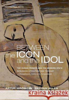 Between the Icon and the Idol Artur Mrowczynski-Van Allen, William T Cavanaugh (University of St Thomas), Matthew Philipp Whelan 9781498214711 Cascade Books