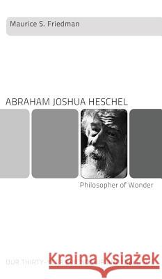 Abraham Joshua Heschel--Philosopher of Wonder Maurice S Friedman 9781498215442