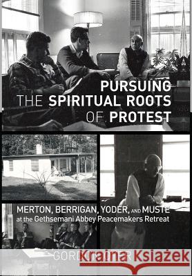 Pursuing the Spiritual Roots of Protest Gordon Oyer, John Dear, Jim Forest 9781498215756 Cascade Books
