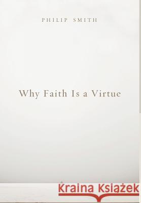 Why Faith Is a Virtue Dr Philip D Smith (Yale University) 9781498216227