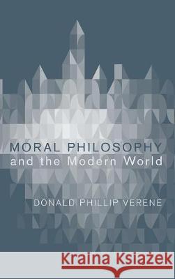 Moral Philosophy and the Modern World Donald Phillip Verene (Emory University, Atlanta) 9781498216241 Cascade Books