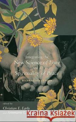 Integrating the New Science of Love and a Spirituality of Peace Tara L S Kishbaugh, Christian E Early, Annmarie L Early 9781498216470 Cascade Books