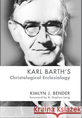 Karl Barth's Christological Ecclesiology Kimlyn J Bender, D Stephen Long 9781498216753