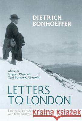 Letters to London Dietrich Bonhoeffer Stephen J. Plant Toni Burrowes-Cromwell 9781498217033 Cascade Books