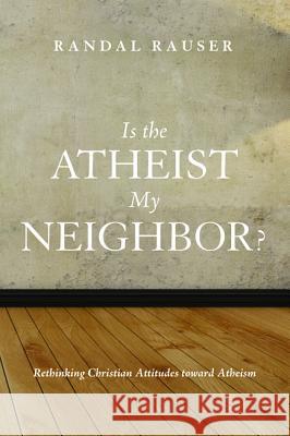 Is the Atheist My Neighbor? Randal Rauser 9781498217163
